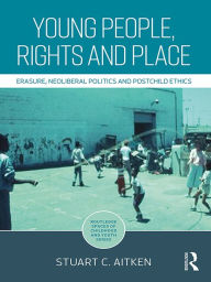 Title: Young People, Rights and Place: Erasure, Neoliberal Politics and Postchild Ethics, Author: Stuart Aitken