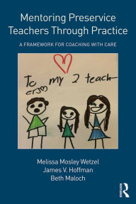 Title: Mentoring Preservice Teachers Through Practice: A Framework for Coaching with CARE, Author: Melissa Mosley Wetzel