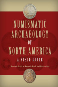 Title: Numismatic Archaeology of North America: A Field Guide, Author: Marjorie H. Akin