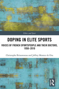 Title: Doping in Elite Sports: Voices of French Sportspeople and Their Doctors, 1950-2010, Author: Christophe Brissonneau