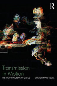 Title: Transmission in Motion: The Technologizing of Dance, Author: Maaike Bleeker