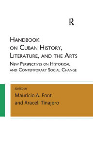 Title: Handbook on Cuban History, Literature, and the Arts: New Perspectives on Historical and Contemporary Social Change, Author: Mauricio A. Font