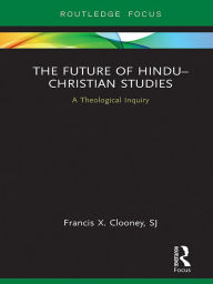 Title: The Future of Hindu-Christian Studies: A Theological Inquiry, Author: Francis Clooney