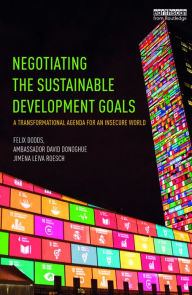 Title: Negotiating the Sustainable Development Goals: A transformational agenda for an insecure world, Author: Felix Dodds