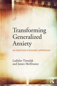 Title: Transforming Generalized Anxiety: An emotion-focused approach, Author: Ladislav Timulak