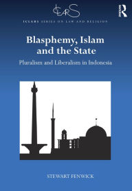 Title: Blasphemy, Islam and the State: Pluralism and Liberalism in Indonesia, Author: Stewart Fenwick