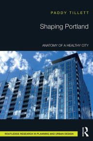 Title: Shaping Portland: Anatomy of a Healthy City, Author: Paddy Tillett