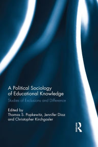 Title: A Political Sociology of Educational Knowledge: Studies of Exclusions and Difference, Author: Thomas A. Popkewitz