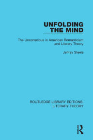 Title: Unfolding the Mind: The Unconscious in American Romanticism and Literary Theory, Author: Jeffrey Steele