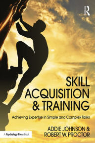 Title: Skill Acquisition and Training: Achieving Expertise in Simple and Complex Tasks, Author: Addie Johnson