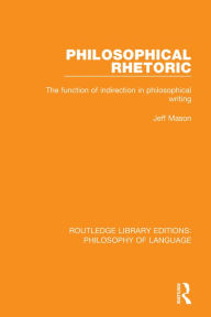 Title: Philosophical Rhetoric: The Function of Indirection in Philosophical Writing, Author: Jeff Mason