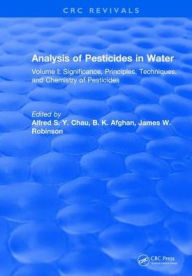 Title: Analysis of Pesticides in Water: Volume I: Significance, Principles, Techniques, and Chemistry of Pesticides / Edition 1, Author: Alfred S.Y. Chau