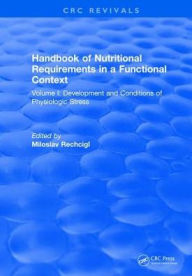 Title: Handbook of Nutritional Requirements in a Functional Context: Volume I: Development and Conditions of Physiologic Stress / Edition 1, Author: Miloslav Rechcigl