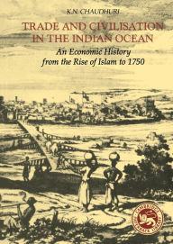 Title: Trade and Civilisation in the Indian Ocean: An Economic History from the Rise of Islam to 1750, Author: K. N. Chaudhuri