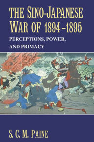 Title: The Sino-Japanese War of 1894-1895: Perceptions, Power, and Primacy, Author: S. C. M. Paine