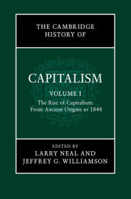 Title: The Cambridge History of Capitalism: Volume 1, The Rise of Capitalism: From Ancient Origins to 1848, Author: Larry Neal