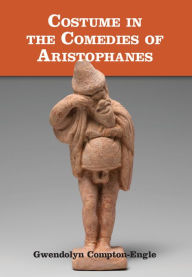 Title: Costume in the Comedies of Aristophanes, Author: Gwendolyn Compton-Engle