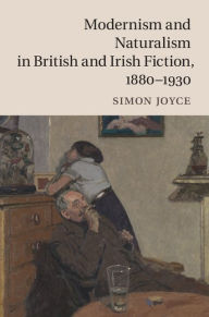 Title: Modernism and Naturalism in British and Irish Fiction, 1880-1930, Author: Simon Joyce