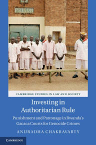 Title: Investing in Authoritarian Rule: Punishment and Patronage in Rwanda's Gacaca Courts for Genocide Crimes, Author: Anuradha Chakravarty