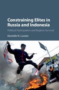 Title: Constraining Elites in Russia and Indonesia: Political Participation and Regime Survival, Author: Danielle N. Lussier