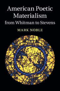 Title: American Poetic Materialism from Whitman to Stevens, Author: Mark Noble