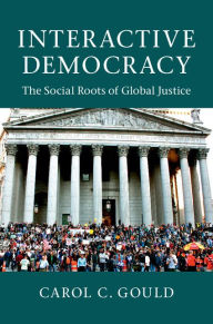 Title: Interactive Democracy: The Social Roots of Global Justice, Author: Carol C. Gould