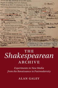 Title: The Shakespearean Archive: Experiments in New Media from the Renaissance to Postmodernity, Author: Alan Galey