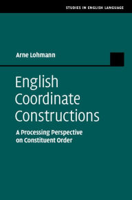 Title: English Coordinate Constructions: A Processing Perspective on Constituent Order, Author: Arne Lohmann