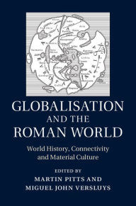 Title: Globalisation and the Roman World: World History, Connectivity and Material Culture, Author: Martin Pitts