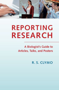 Title: Reporting Research: A Biologist's Guide to Articles, Talks, and Posters, Author: R. S. Clymo