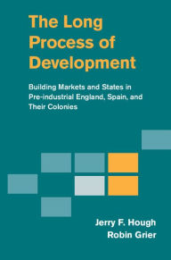 Title: The Long Process of Development: Building Markets and States in Pre-industrial England, Spain and their Colonies, Author: Jerry F. Hough