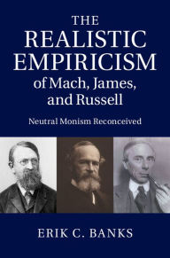 Title: The Realistic Empiricism of Mach, James, and Russell: Neutral Monism Reconceived, Author: Erik C. Banks