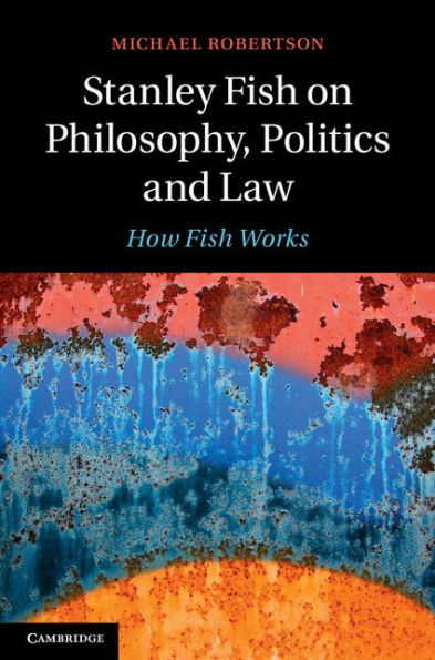 Stanley Fish on Philosophy, Politics and Law: How Fish Works