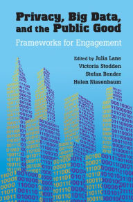 Title: Privacy, Big Data, and the Public Good: Frameworks for Engagement, Author: Julia Lane