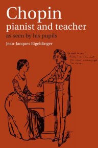 Title: Chopin: Pianist and Teacher: As Seen by his Pupils, Author: Jean-Jacques Eigeldinger