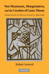 Title: Von Neumann, Morgenstern, and the Creation of Game Theory: From Chess to Social Science, 1900-1960, Author: Robert Leonard