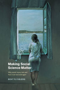 Title: Making Social Science Matter: Why Social Inquiry Fails and How it Can Succeed Again, Author: Bent Flyvbjerg