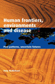 Title: Human Frontiers, Environments and Disease: Past Patterns, Uncertain Futures, Author: Tony McMichael