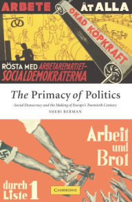 Title: The Primacy of Politics: Social Democracy and the Making of Europe's Twentieth Century, Author: Sheri Berman