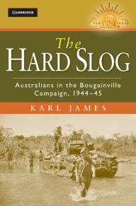 Title: The Hard Slog: Australians in the Bougainville Campaign, 1944-45, Author: Karl James