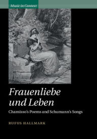 Title: Frauenliebe und Leben: Chamisso's Poems and Schumann's Songs, Author: Rufus Hallmark