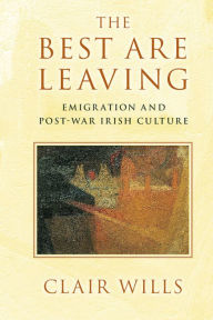 Title: The Best Are Leaving: Emigration and Post-War Irish Culture, Author: Clair Wills