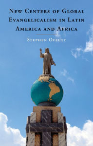Title: New Centers of Global Evangelicalism in Latin America and Africa, Author: Stephen Offutt