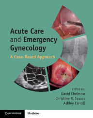 Title: Acute Care and Emergency Gynecology: A Case-Based Approach, Author: David Chelmow