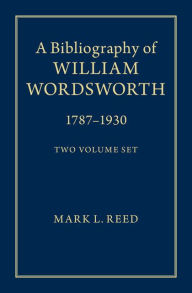 Title: A Bibliography of William Wordsworth: 1787-1930, Author: Mark L. Reed