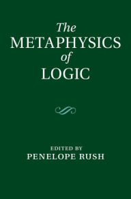 Title: The Metaphysics of Logic, Author: Penelope Rush