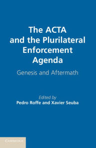 Title: The ACTA and the Plurilateral Enforcement Agenda: Genesis and Aftermath, Author: Pedro Roffe