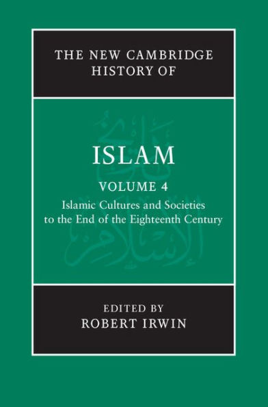 The New Cambridge History of Islam: Volume 4, Islamic Cultures and Societies to the End of the Eighteenth Century
