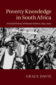 Title: Poverty Knowledge in South Africa: A Social History of Human Science, 1855-2005, Author: Grace Davie