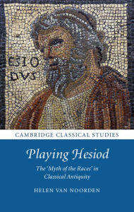 Title: Playing Hesiod: The 'Myth of the Races' in Classical Antiquity, Author: Helen Van Noorden